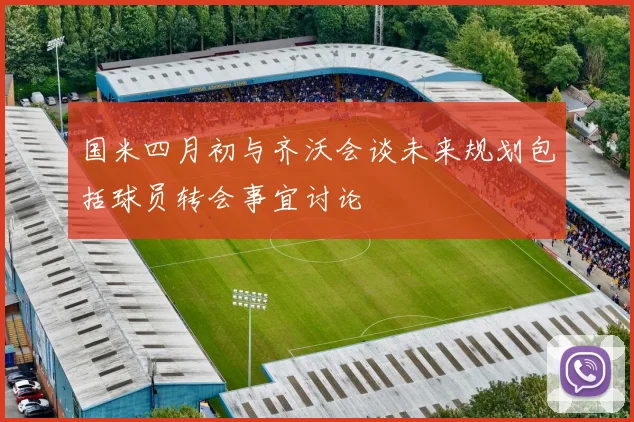 国米四月初与齐沃会谈未来规划包括球员转会事宜讨论